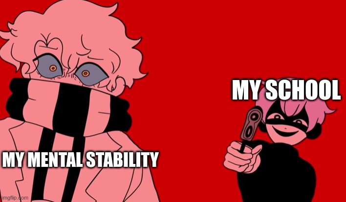 NO | MY SCHOOL; MY MENTAL STABILITY | image tagged in yami with a gun template | made w/ Imgflip meme maker