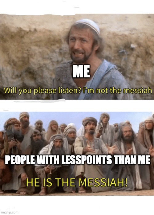 He is the messiah | ME; PEOPLE WITH LESSPOINTS THAN ME | image tagged in he is the messiah | made w/ Imgflip meme maker