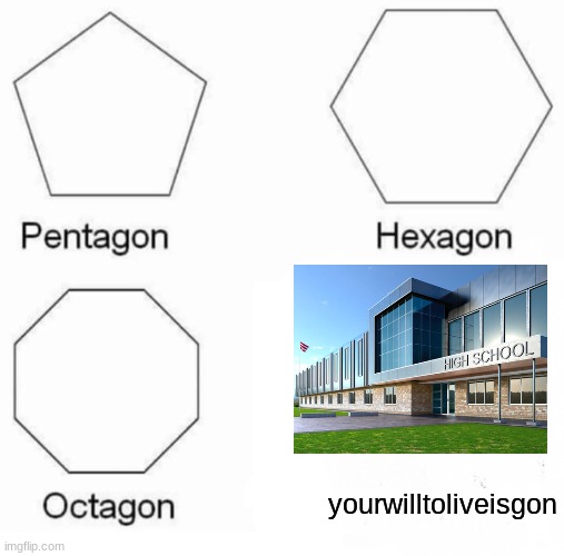 I can't say shit because i'm not a middle schooler anymore, but here you go | yourwilltoliveisgon | image tagged in memes,pentagon hexagon octagon | made w/ Imgflip meme maker