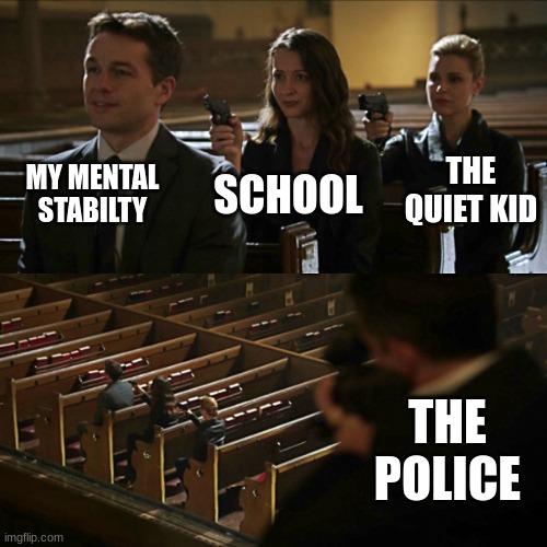 Assassination chain | MY MENTAL STABILTY SCHOOL THE QUIET KID THE POLICE | image tagged in assassination chain | made w/ Imgflip meme maker