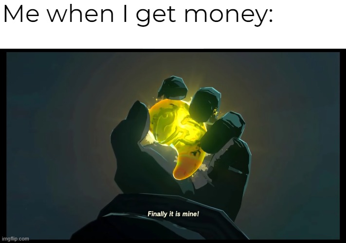 New meme template link below | Me when I get money: | image tagged in finally it is mine | made w/ Imgflip meme maker
