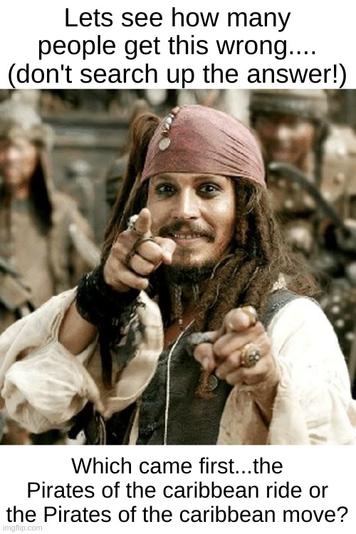 Yo Ho Yo Ho its a imgflip life for me | Lets see how many people get this wrong....
(don't search up the answer!); Which came first...the Pirates of the caribbean ride or the Pirates of the caribbean move? | image tagged in point jack,jack sparrow | made w/ Imgflip meme maker