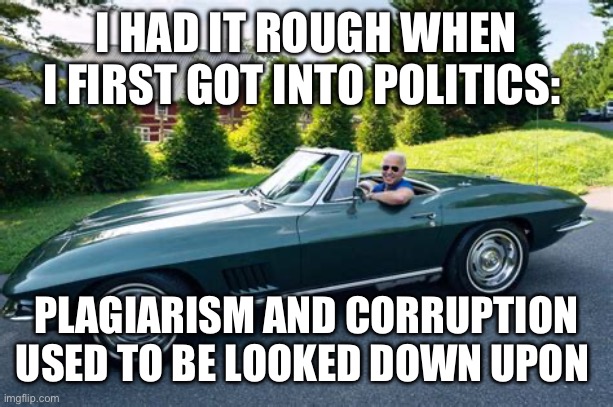 Biden had it rough | I HAD IT ROUGH WHEN I FIRST GOT INTO POLITICS:; PLAGIARISM AND CORRUPTION USED TO BE LOOKED DOWN UPON | image tagged in biden had it rough | made w/ Imgflip meme maker