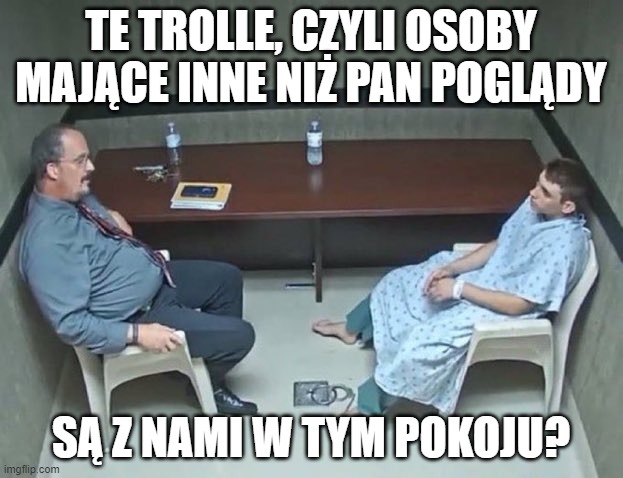 Are they in the room with us right now? | TE TROLLE, CZYLI OSOBY MAJĄCE INNE NIŻ PAN POGLĄDY; SĄ Z NAMI W TYM POKOJU? | image tagged in are they in the room with us right now | made w/ Imgflip meme maker