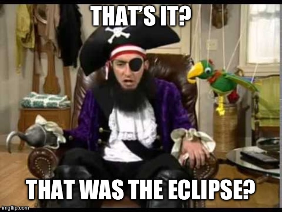I heard there was an eclipse today in the us, sadly I didn’t see much happen | THAT’S IT? THAT WAS THE ECLIPSE? | image tagged in patchy the pirate that's it | made w/ Imgflip meme maker