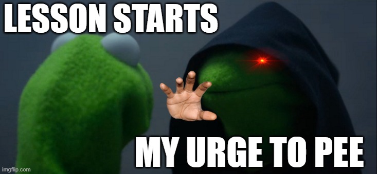 Evil Kermit Meme | LESSON STARTS; MY URGE TO PEE | image tagged in memes,evil kermit | made w/ Imgflip meme maker