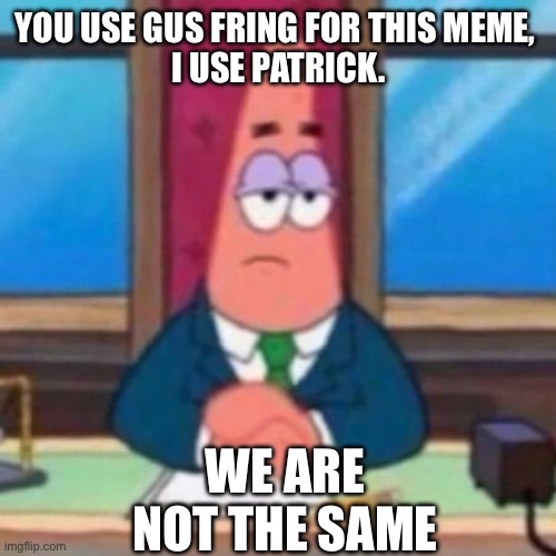 YOU USE GUS FRING FOR THIS MEME, 

I USE PATRICK. WE ARE NOT THE SAME | image tagged in patrick,patrick star,gus fring,gus fring we are not the same | made w/ Imgflip meme maker