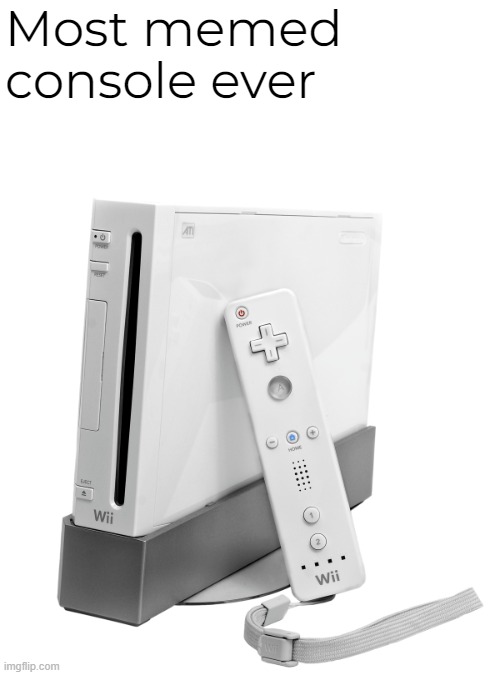 We are the Nintendo wii, we always save the day, and if you don't think we can, we'll always find a way | Most memed console ever | image tagged in wii | made w/ Imgflip meme maker