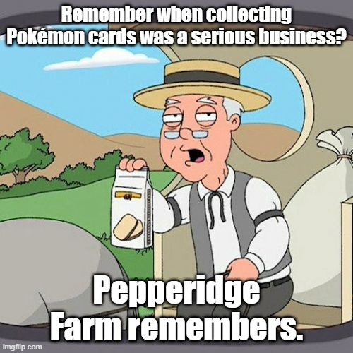 Pepperidge Farm Remembers Meme | Remember when collecting Pokémon cards was a serious business? Pepperidge Farm remembers. | image tagged in memes,pepperidge farm remembers | made w/ Imgflip meme maker