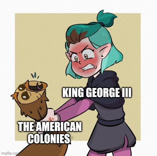 He really didn't like the colonies | KING GEORGE III; THE AMERICAN COLONIES | image tagged in amity strangles hooty,historical meme | made w/ Imgflip meme maker
