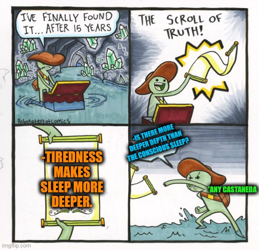 -Try it now! | -TIREDNESS MAKES SLEEP MORE DEEPER. -IS THERE MORE DEEPER DEPTH THAN THE CONSCIOUS SLEEP? *ANY CASTANEDA | image tagged in memes,the scroll of truth,castaway fire,hey you going to sleep,deep thoughts with the deep,so true | made w/ Imgflip meme maker