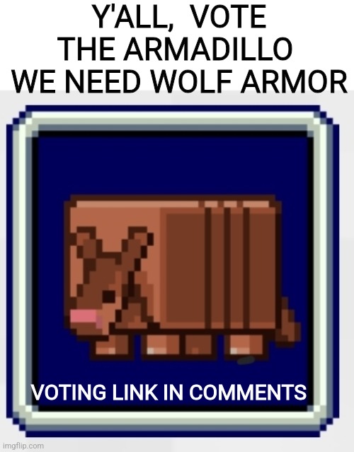 Y'ALL,  VOTE THE ARMADILLO 
WE NEED WOLF ARMOR; VOTING LINK IN COMMENTS | made w/ Imgflip meme maker