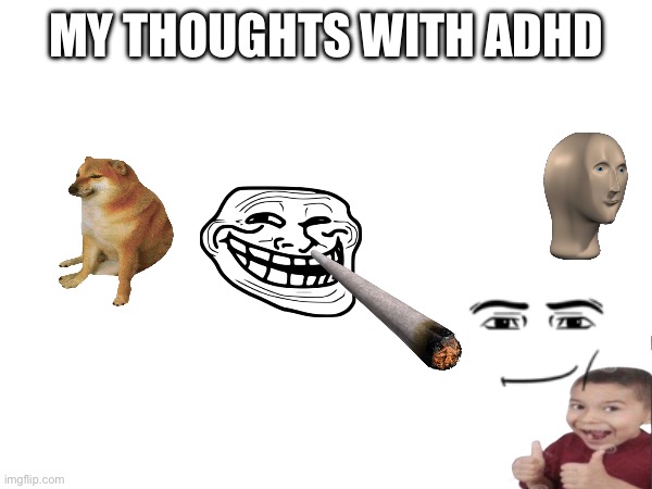 Adhd | MY THOUGHTS WITH ADHD | image tagged in adhd | made w/ Imgflip meme maker