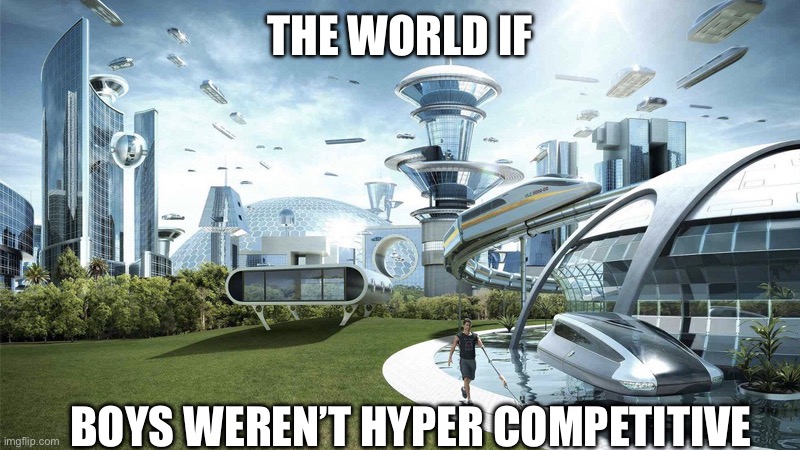 Peace | THE WORLD IF; BOYS WEREN’T HYPER COMPETITIVE | image tagged in the future world if,stop reading the tags,memes,boys | made w/ Imgflip meme maker
