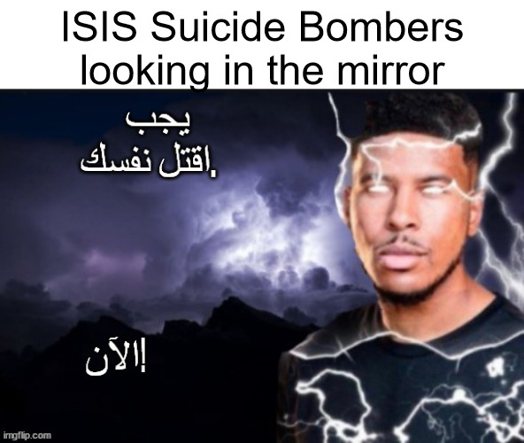 lmao | ISIS Suicide Bombers looking in the mirror | image tagged in you should kys now arabic | made w/ Imgflip meme maker