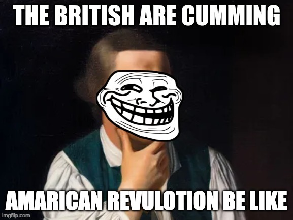 the brittish are cumming | AMARICAN REVULOTION BE LIKE | image tagged in the brittish are cumming | made w/ Imgflip meme maker