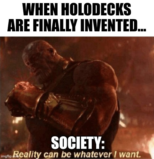 As soon as holodecks are invented | WHEN HOLODECKS ARE FINALLY INVENTED... SOCIETY: | image tagged in reality can be whatever i want,star trek | made w/ Imgflip meme maker