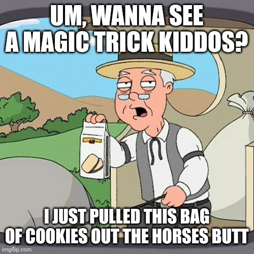 Pepperidge Farm Remembers Meme | UM, WANNA SEE A MAGIC TRICK KIDDOS? I JUST PULLED THIS BAG OF COOKIES OUT THE HORSES BUTT | image tagged in memes,pepperidge farm remembers | made w/ Imgflip meme maker