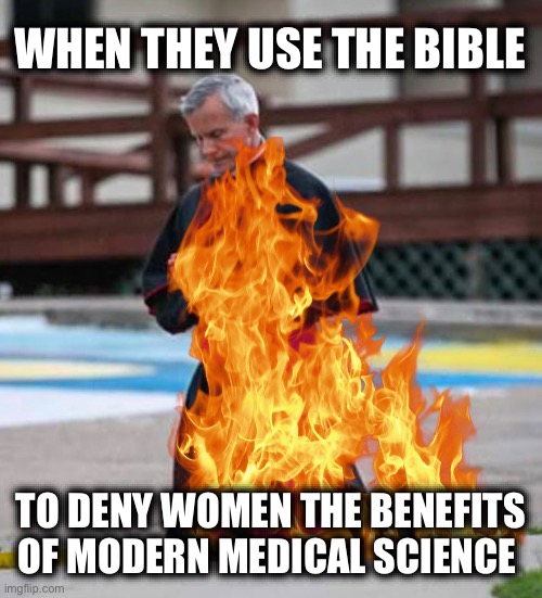 WHEN THEY USE THE BIBLE; TO DENY WOMEN THE BENEFITS OF MODERN MEDICAL SCIENCE | image tagged in memes,discrimination against women,religious authoritarianism,violence against women,catholic church,men | made w/ Imgflip meme maker