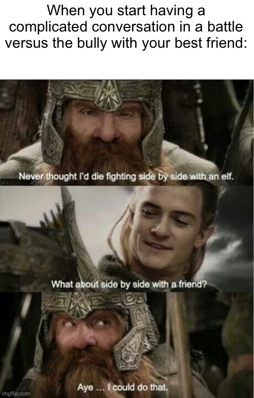 LOTR never thought I'd die | When you start having a complicated conversation in a battle versus the bully with your best friend: | image tagged in lotr never thought i'd die | made w/ Imgflip meme maker
