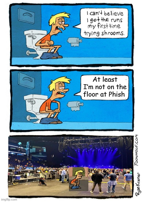 Phish | LYLE; At least I’m not on the floor at Phish | image tagged in phish | made w/ Imgflip meme maker