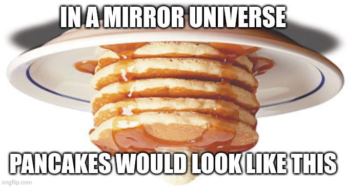 Mirrorverse pancakes | IN A MIRROR UNIVERSE; PANCAKES WOULD LOOK LIKE THIS | image tagged in stack of pancakes,alternate reality,multiverse,astrophysics,science | made w/ Imgflip meme maker
