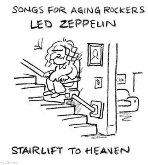 We don't get younger | image tagged in led zeppelin,funny,meme,hard rock,classic rock,stairway to heaven | made w/ Imgflip meme maker
