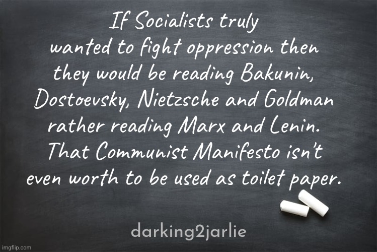 I think I just insulted Toilet paper makers. Sorry! | If Socialists truly wanted to fight oppression then they would be reading Bakunin, Dostoevsky, Nietzsche and Goldman rather reading Marx and Lenin. That Communist Manifesto isn't even worth to be used as toilet paper. darking2jarlie | image tagged in marxism,communism,socialism,freedom,oppression,karl marx | made w/ Imgflip meme maker