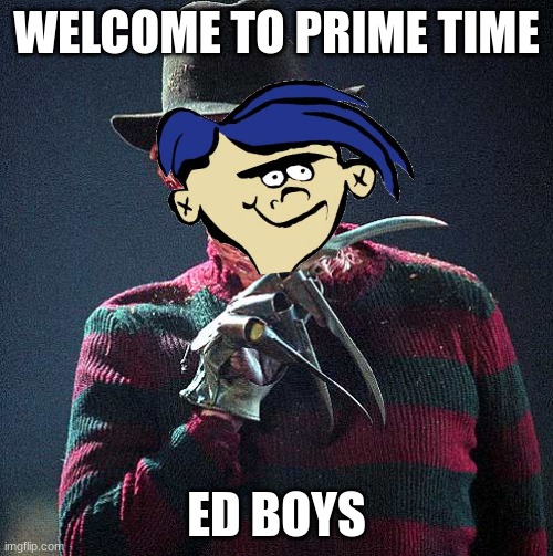 nightmare on rolf street | WELCOME TO PRIME TIME; ED BOYS | image tagged in freddy krueger,ed edd n eddy | made w/ Imgflip meme maker