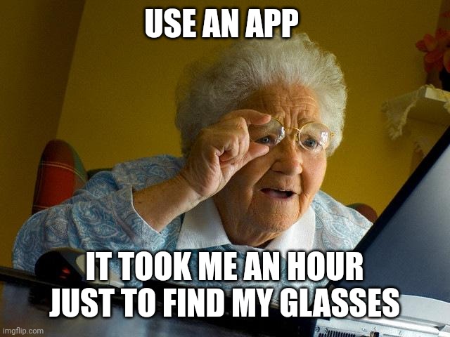 Grandma Finds The Internet | USE AN APP; IT TOOK ME AN HOUR JUST TO FIND MY GLASSES | image tagged in memes,grandma finds the internet | made w/ Imgflip meme maker