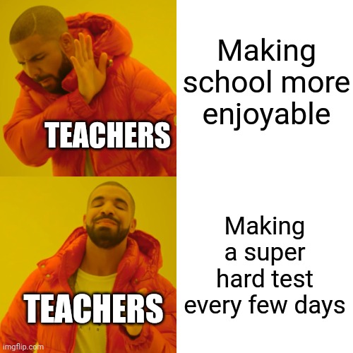 Teachers be like | Making school more enjoyable; TEACHERS; Making a super hard test every few days; TEACHERS | image tagged in memes,drake hotline bling | made w/ Imgflip meme maker