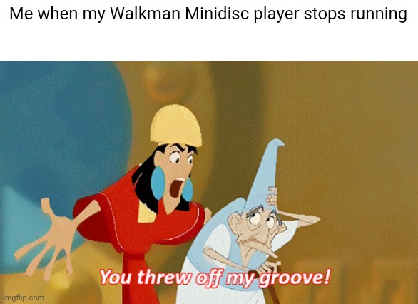 You threw off my groove! | Me when my Walkman Minidisc player stops running | image tagged in you threw off my groove | made w/ Imgflip meme maker