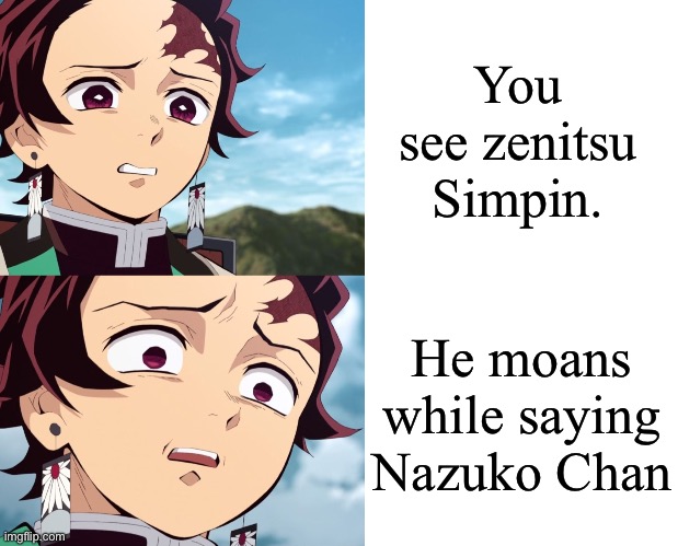 Tanjiro disgusted to even more disgusted | You see zenitsu Simpin. He moans while saying Nazuko Chan | image tagged in tanjiro disgusted to even more disgusted | made w/ Imgflip meme maker