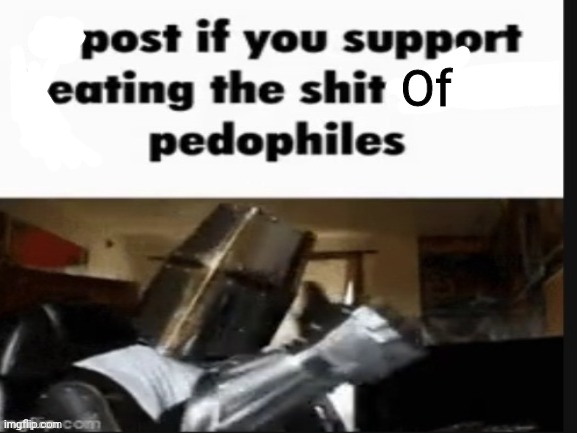 repost if you support beating the shit out of pedophiles | Of | image tagged in repost if you support beating the shit out of pedophiles | made w/ Imgflip meme maker