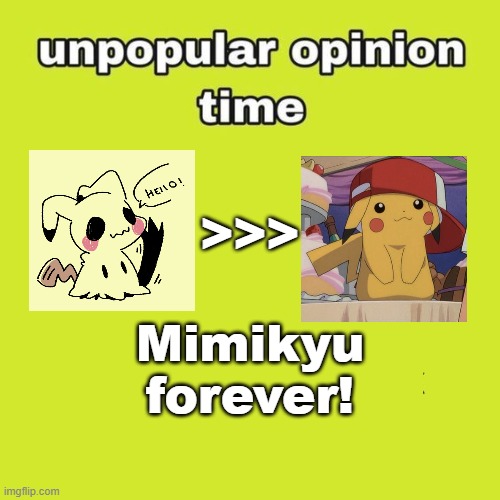 Mimikyu >>> Pikachu | >>>; Mimikyu forever! | image tagged in unpopular opinion,pokemon,pokemon go | made w/ Imgflip meme maker