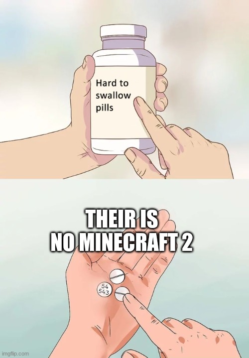 Hard To Swallow Pills | THEIR IS NO MINECRAFT 2 | image tagged in memes,hard to swallow pills | made w/ Imgflip meme maker