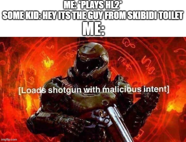 yep | ME: *PLAYS HL2*
SOME KID: HEY ITS THE GUY FROM SKIBIDI TOILET; ME: | image tagged in loads shotgun with malicious intent | made w/ Imgflip meme maker