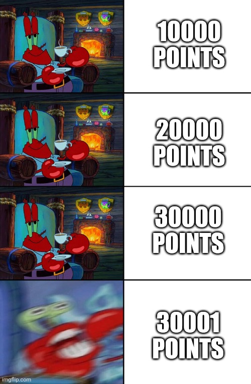 Shocked Mr Krabs | 10000 POINTS; 20000 POINTS; 30000 POINTS; 30001 POINTS | image tagged in shocked mr krabs | made w/ Imgflip meme maker