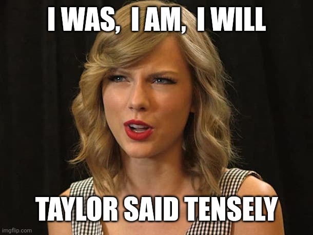 Taylor said tensely | I WAS,  I AM,  I WILL; TAYLOR SAID TENSELY | image tagged in taylor swiftie | made w/ Imgflip meme maker