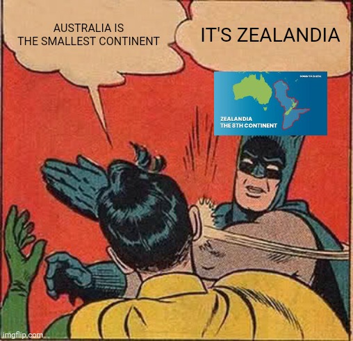 Why do most people think that Australia is the smallest continent, without actually knowing that Zealandia exists? | AUSTRALIA IS THE SMALLEST CONTINENT; IT'S ZEALANDIA | image tagged in memes,batman slapping robin,geography,australia,zealandia,continents | made w/ Imgflip meme maker