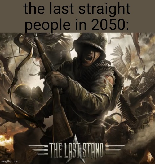 the last straight people in 2050: | image tagged in the last stand | made w/ Imgflip meme maker