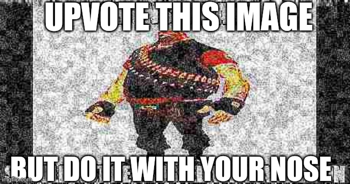 i am insane and should not be trusted with a weapon | UPVOTE THIS IMAGE; BUT DO IT WITH YOUR NOSE | image tagged in i am insane and should not be trusted with a weapon | made w/ Imgflip meme maker