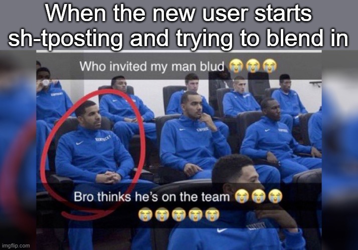 Who invited my man blud | When the new user starts sh-tposting and trying to blend in | image tagged in who invited my man blud | made w/ Imgflip meme maker