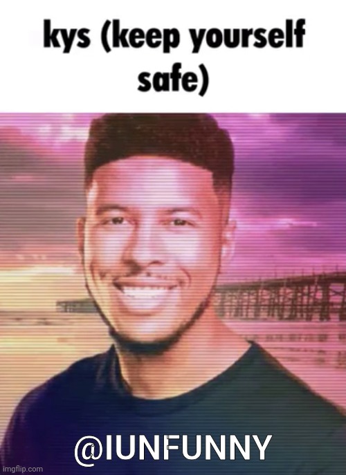 Keep yourself safe | @IUNFUNNY | image tagged in keep yourself safe | made w/ Imgflip meme maker