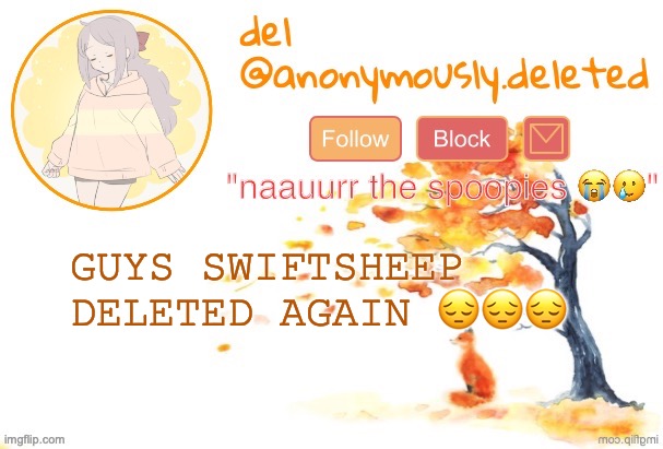 im going to scream .,, | GUYS SWIFTSHEEP DELETED AGAIN 😔😔😔 | image tagged in del announcement fall | made w/ Imgflip meme maker