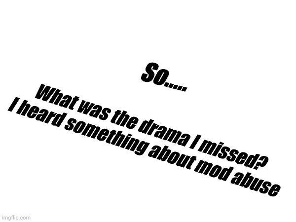 So..... What was the drama I missed?
I heard something about mod abuse | image tagged in question | made w/ Imgflip meme maker