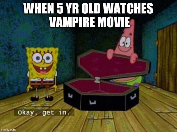 Spongebob Coffin | WHEN 5 YR OLD WATCHES
 VAMPIRE MOVIE | image tagged in spongebob coffin | made w/ Imgflip meme maker