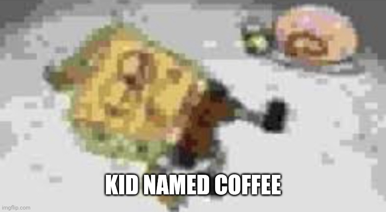 Kid named tyler | KID NAMED COFFEE | image tagged in kid named tyler | made w/ Imgflip meme maker
