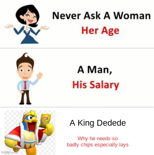 Never Ask A Woman Her Age | A King Dedede; Why he needs so badly chips especially lays | image tagged in never ask a woman her age | made w/ Imgflip meme maker