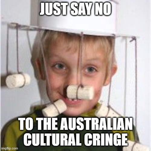 Australian Cultural Cringe | JUST SAY NO; TO THE AUSTRALIAN CULTURAL CRINGE | image tagged in australian cultural cringe | made w/ Imgflip meme maker